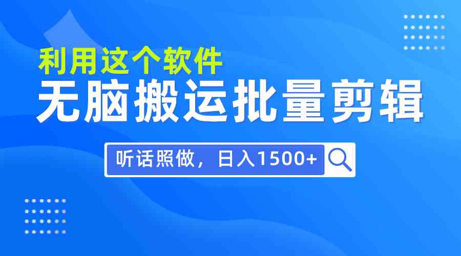 （9614期）每天30分钟，0基础用软件无脑搬运批量剪辑，只需听话照做日入1500+-搞钱社