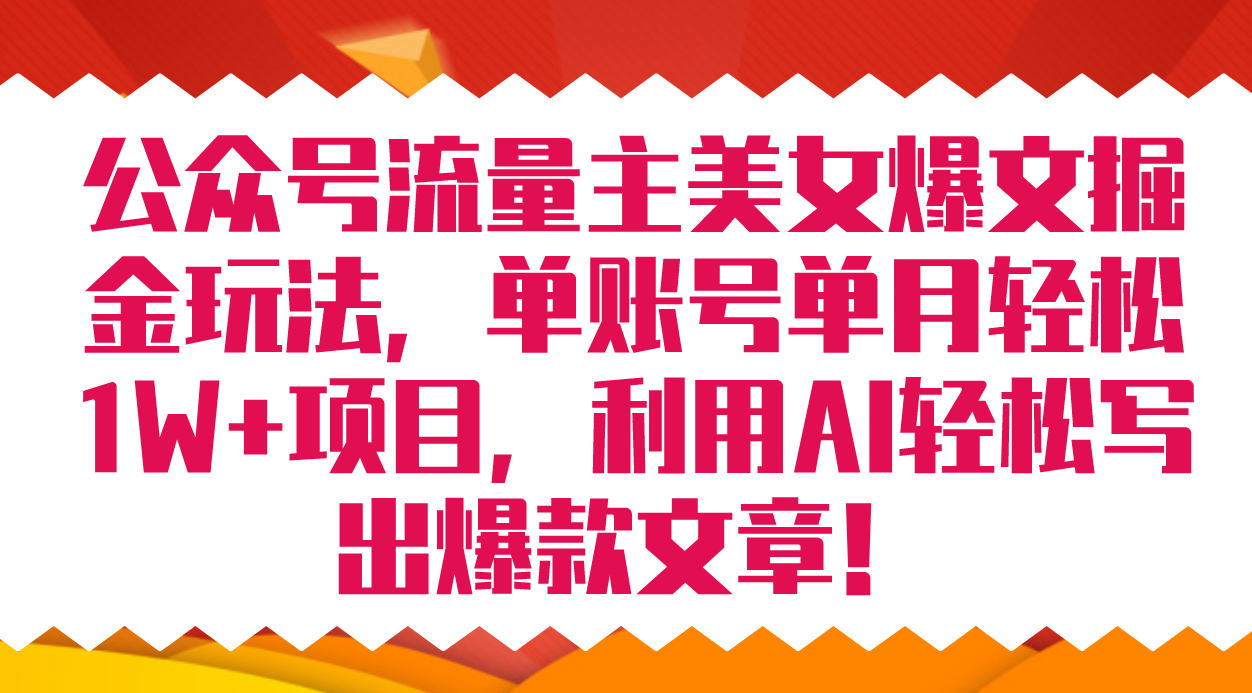 公众号流量主美女爆文掘金玩法 单账号单月轻松8000+利用AI轻松写出爆款文章-搞钱社