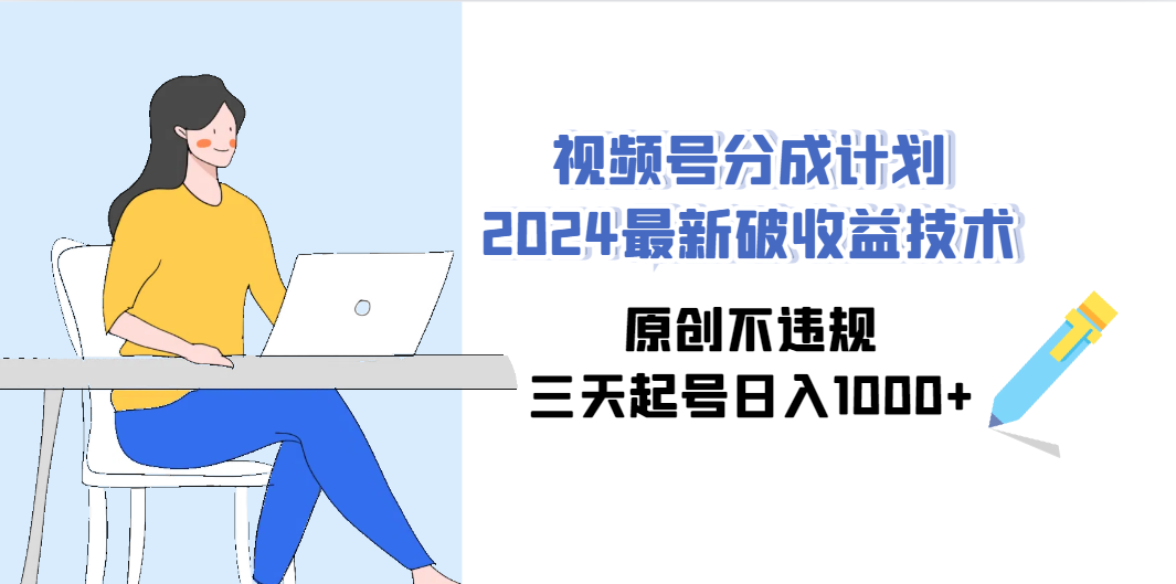 （9289期）视频号分成计划2024最新破收益技术，原创不违规，三天起号日入1000+-搞钱社