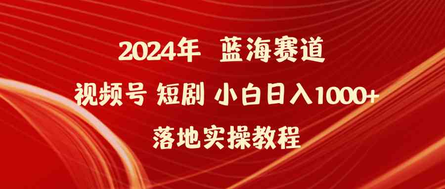 （9634期）2024年蓝海赛道视频号短剧 小白日入1000+落地实操教程-搞钱社