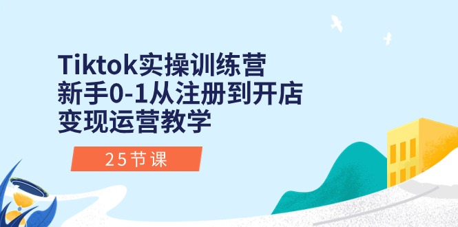 （10840期）Tiktok实操训练营：新手0-1从注册到开店变现运营教学（25节课）-搞钱社