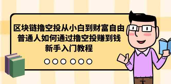 （10098期）区块链撸空投从小白到财富自由，普通人如何通过撸空投赚钱，新手入门教程-搞钱社