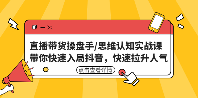 直播带货操盘手/思维认知实战课：带你快速入局抖音，快速拉升人气！-搞钱社