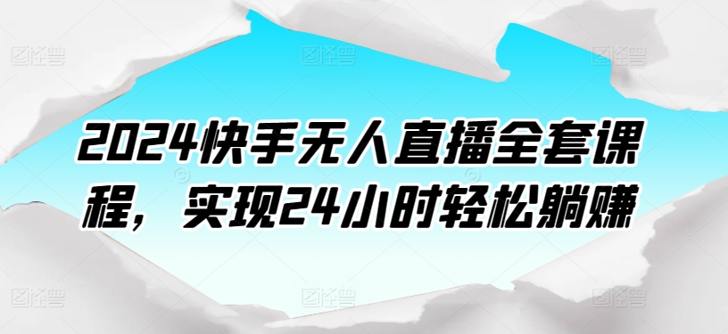 2024快手无人直播全套课程，实现24小时轻松躺赚-搞钱社