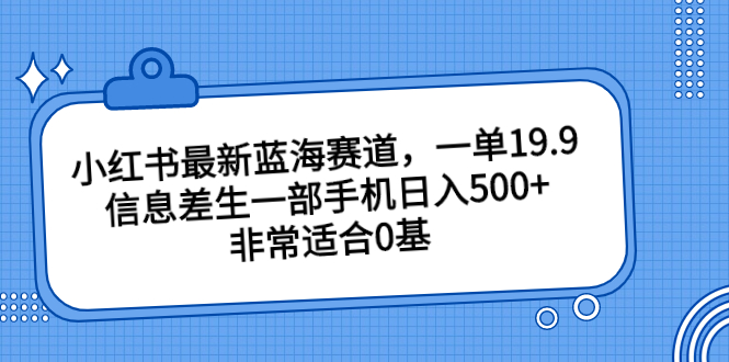 小红书最新蓝海赛道，一单19.9，信息差生一部手机日入500+，非常适合0基-搞钱社