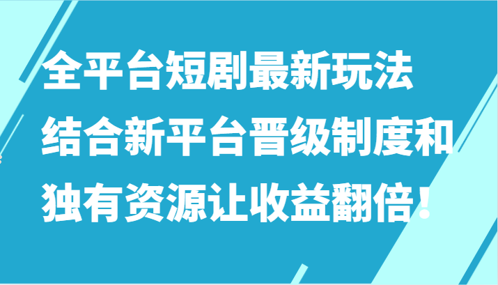 全平台短剧最新玩法，结合新平台晋级制度和独有资源让收益翻倍！-搞钱社