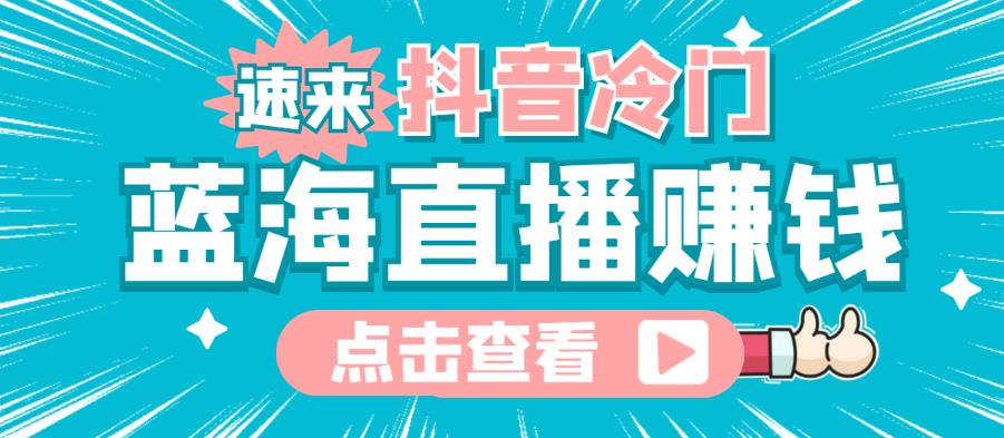 最新抖音冷门简单的蓝海直播赚钱玩法，流量大知道的人少，可以做到全无人直播￼-搞钱社