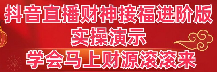 抖音直播财神接福进阶版 实操演示 学会马上财源滚滚来-搞钱社