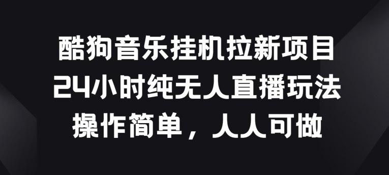 酷狗音乐挂JI拉新项目，24小时纯无人直播玩法，操作简单人人可做-搞钱社