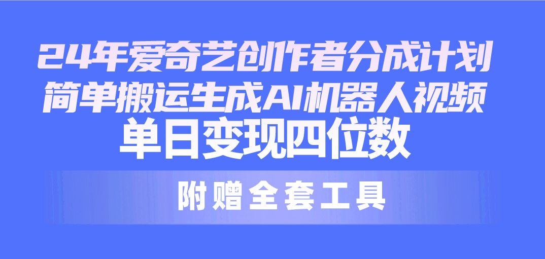 （10308期）24最新爱奇艺创作者分成计划，简单搬运生成AI机器人视频，单日变现四位数-搞钱社