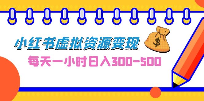 0成本副业项目，每天一小时日入300-500，小红书虚拟资源变现（教程+素材）-搞钱社