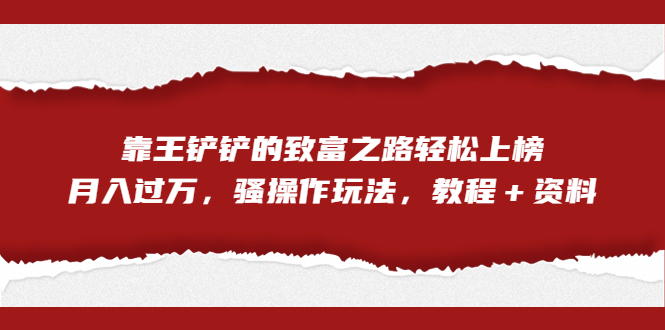 全网首发，靠王铲铲的致富之路轻松上榜，月入过万，骚操作玩法，教程＋资料-搞钱社