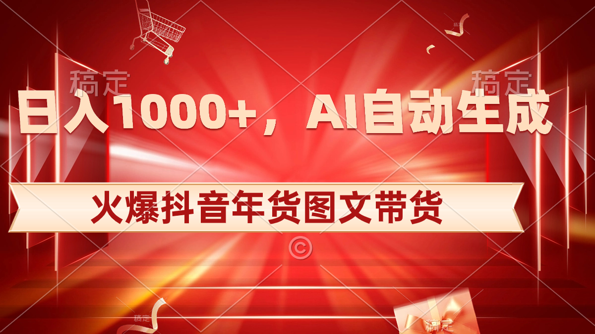 日入1000+火爆抖音年货图文带货，AI自动生成自己的年货原创图文-搞钱社