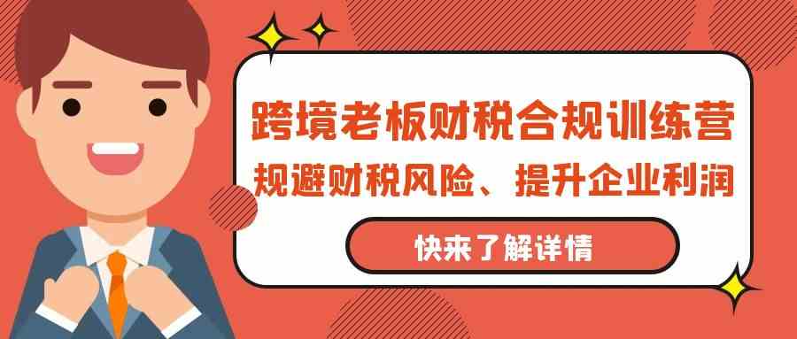 跨境老板财税合规训练营，规避财税风险、提升企业利润-搞钱社