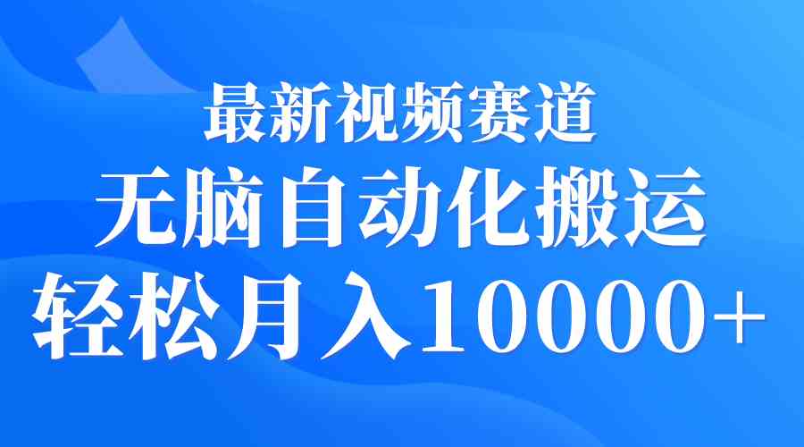 （9446期）最新视频赛道 无脑自动化搬运 轻松月入10000+-搞钱社