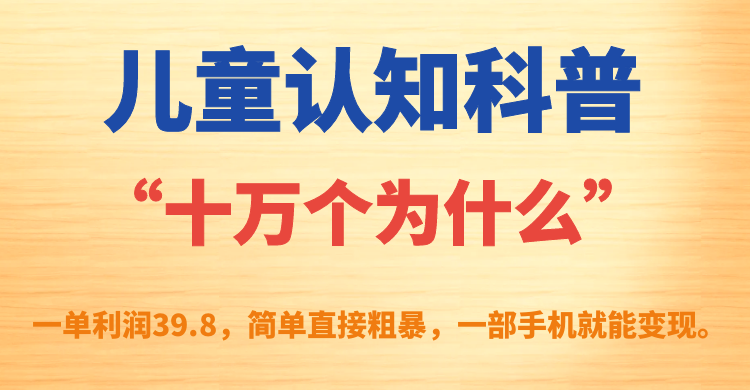 儿童认知科普“十万个为什么”一单利润39.8，简单粗暴，一部手机就能变现-搞钱社