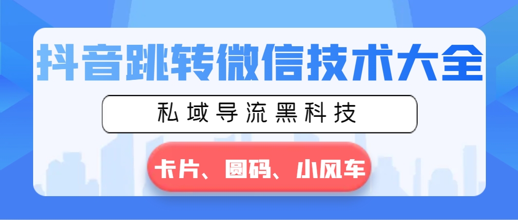 抖音跳转微信技术大全，私域导流黑科技—卡片圆码小风车-搞钱社