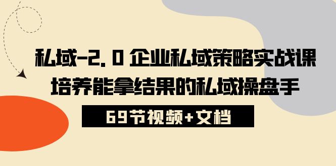 （10345期）私域-2.0 企业私域策略实战课，培养能拿结果的私域操盘手 (69节视频+文档)-搞钱社