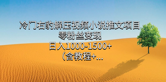 冷门右豹解压视频小说推文项目，零粉丝变现，日入1000-1500+。-搞钱社