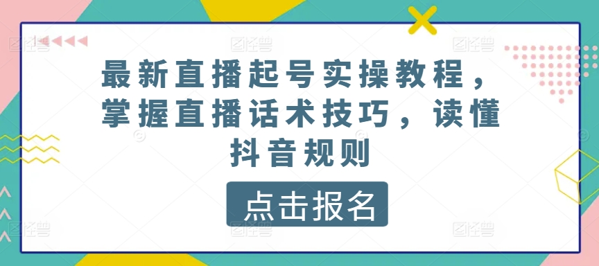 最新直播起号实操教程，掌握直播话术技巧，读懂抖音规则-搞钱社