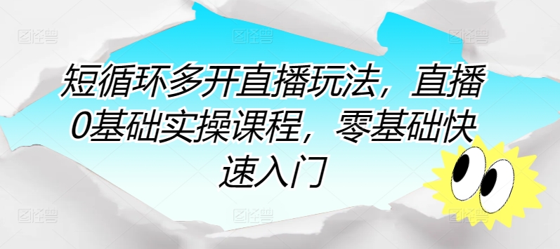 短循环多开直播玩法，直播0基础实操课程，零基础快速入门-搞钱社