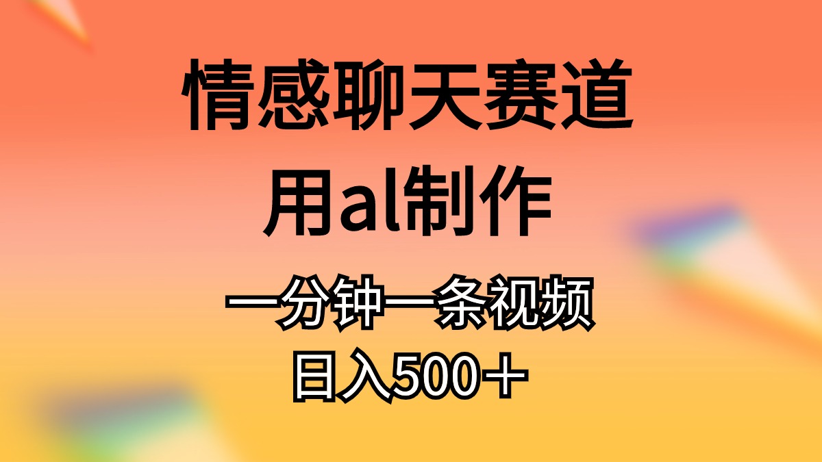 （10442期）情感聊天赛道用al制作一分钟一条视频日入500＋-搞钱社