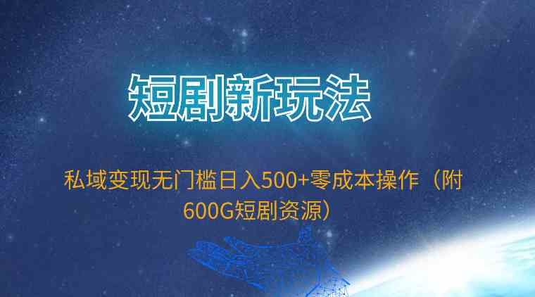 （9894期）短剧新玩法，私域变现无门槛日入500+零成本操作（附600G短剧资源）-搞钱社