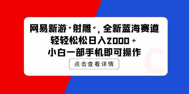 （9936期）网易新游 射雕 全新蓝海赛道，轻松日入2000＋小白一部手机即可操作-搞钱社