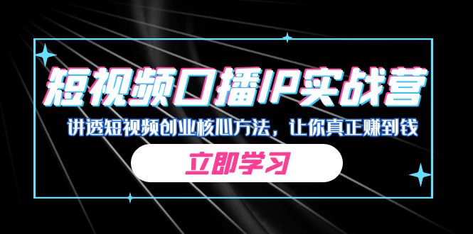 某收费培训：短视频口播IP实战营，讲透短视频创业核心方法，让你真正赚到钱-搞钱社