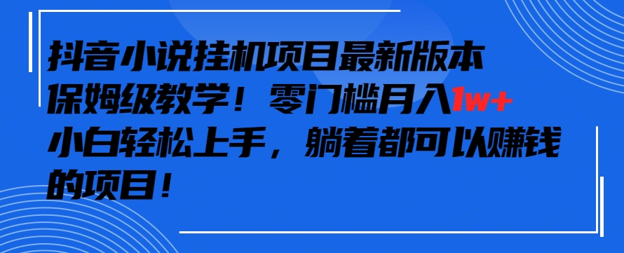 抖音最新小说挂机项目，保姆级教学，零成本月入1w+，小白轻松上手-搞钱社