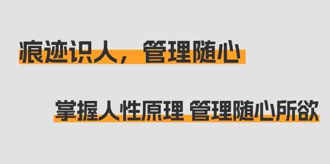 痕迹识人，管理随心：掌握人性原理 管理随心所欲（31节课）-搞钱社