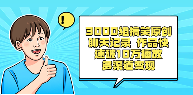 3000组搞笑原创聊天记录 作品快速破10万播放 多渠道变现-搞钱社