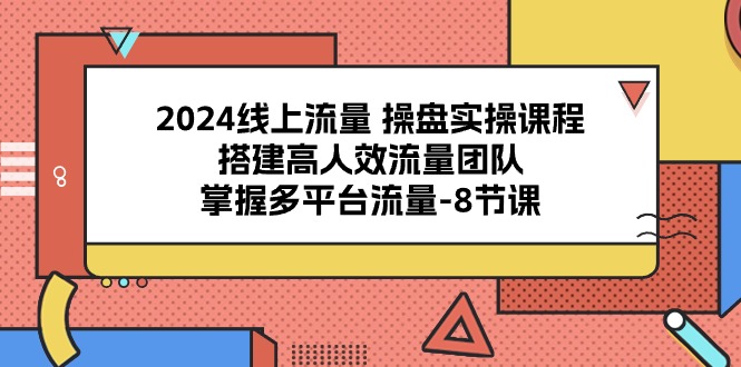 （10466期）2024线上流量 操盘实操课程，搭建高人效流量团队，掌握多平台流量-8节课-搞钱社