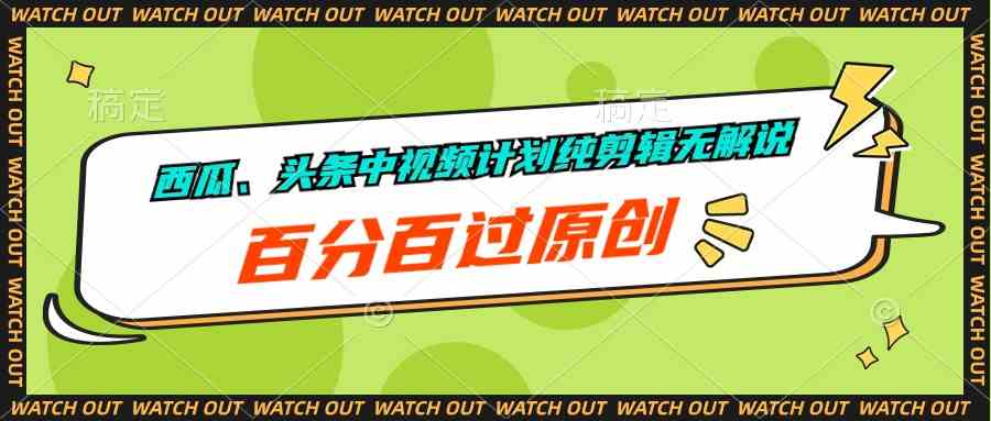 （10180期）西瓜、头条中视频计划纯剪辑无解说，百分百过原创-搞钱社