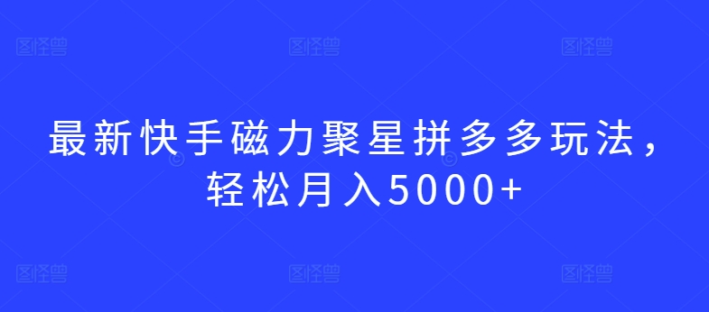 最新快手磁力聚星拼多多玩法，轻松月入5000+-搞钱社