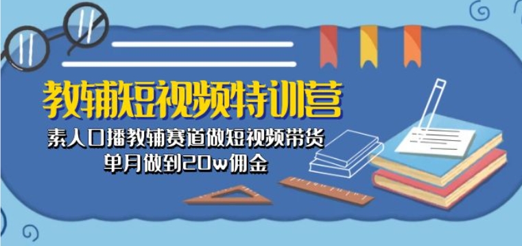 教辅短视频特训营： 素人口播教辅赛道做短视频带货，单月做到20w佣金-搞钱社