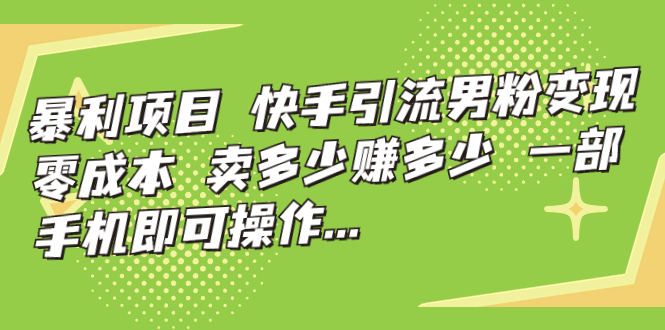 暴利项目，快手引流男粉变现，零成本，卖多少赚多少，一部手机即可操作…-搞钱社