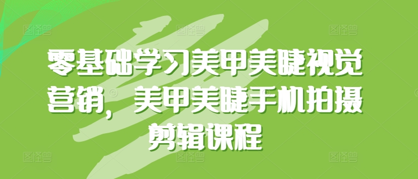 零基础学习美甲美睫视觉营销，美甲美睫手机拍摄剪辑课程-搞钱社