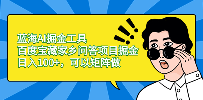 蓝海AI掘金工具百度宝藏家乡问答项目掘金，日入100+，可以矩阵做-搞钱社