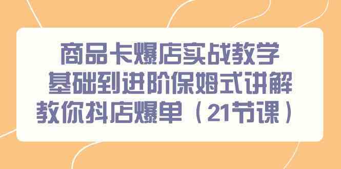 商品卡爆店实战教学，基础到进阶保姆式讲解教你抖店爆单（21节课）-搞钱社