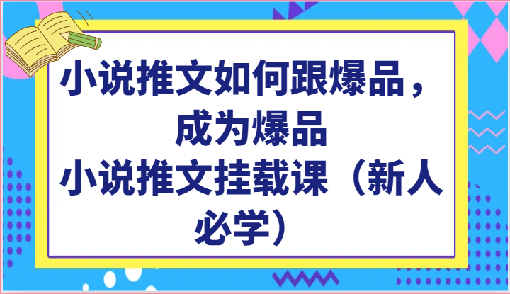 小说推文如何跟爆品，成为爆品，小说推文挂载课（新人必学）-搞钱社