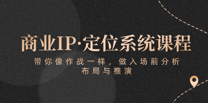 商业IP·定位系统课程：带你像作战一样，做入场前分析，布局与推演-搞钱社