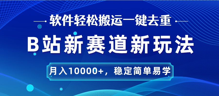 B站新赛道，无脑搬运一键去重，月入10000+，稳定简单易学-搞钱社