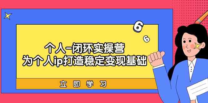 个人闭环实操营：个人ip打造稳定变现基础，带你落地个人的商业变现课-搞钱社