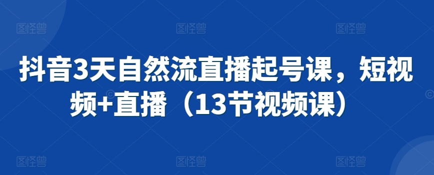 抖音3天自然流直播起号课，短视频+直播（13节视频课）-搞钱社