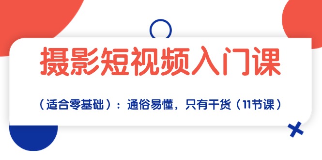 摄影短视频入门课（适合零基础）：通俗易懂，只有干货（11节课）-搞钱社