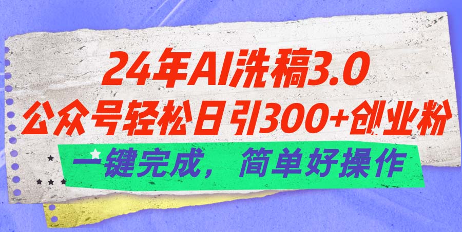 24年Ai洗稿3.0，公众号轻松日引300+创业粉，一键完成，简单好操作-搞钱社