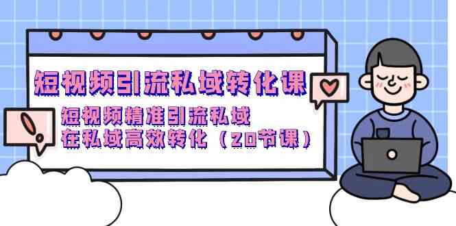 （9926期）短视频引流 私域转化课，短视频精准引流私域，在私域高效转化（20节课）-搞钱社