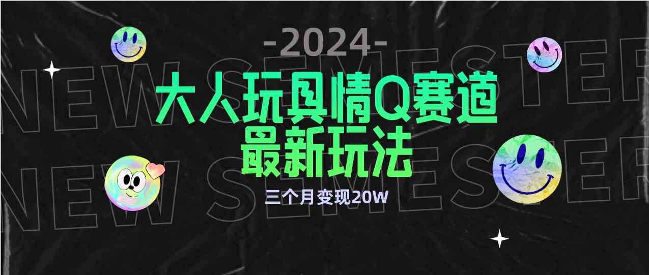 （9490期）全新大人玩具情Q赛道合规新玩法 零投入 不封号流量多渠道变现 3个月变现20W-搞钱社