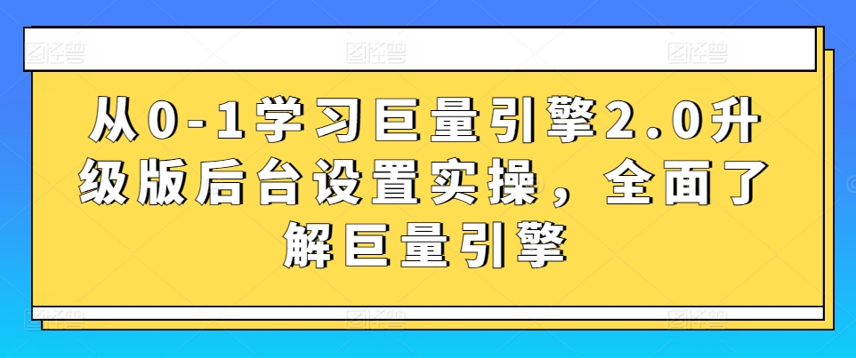 从0-1学习巨量引擎2.0升级版后台设置实操，全面了解巨量引擎-搞钱社